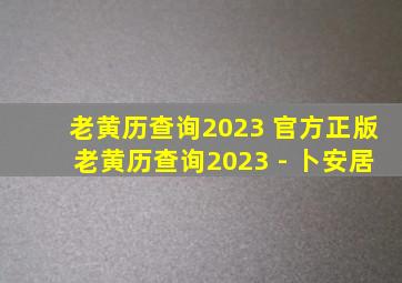 老黄历查询2023 官方正版老黄历查询2023 - 卜安居